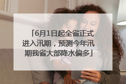 6月1日起全省正式进入汛期，预测今年汛期我省大部降水偏多