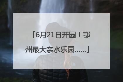 6月21日开园！鄂州最大亲水乐园……