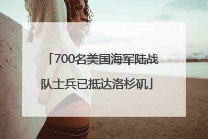 700名美国海军陆战队士兵已抵达洛杉矶