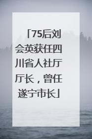 75后刘会英获任四川省人社厅厅长，曾任遂宁市长