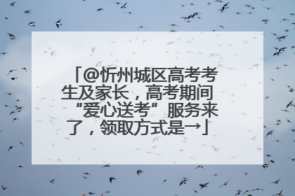 @忻州城区高考考生及家长，高考期间“爱心送考”服务来了，领取方式是→
