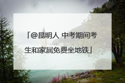 @昆明人 中考期间考生和家属免费坐地铁