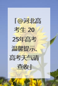 @河北高考生 2025年高考温馨提示、高考天气请查收