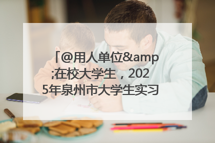 @用人单位&在校大学生，2025年泉州市大学生实习“扬帆计划”来啦！