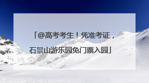 @高考考生！凭准考证，石景山游乐园免门票入园