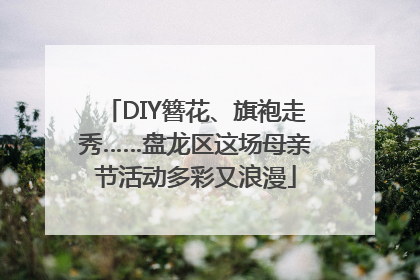 DIY簪花、旗袍走秀……盘龙区这场母亲节活动多彩又浪漫