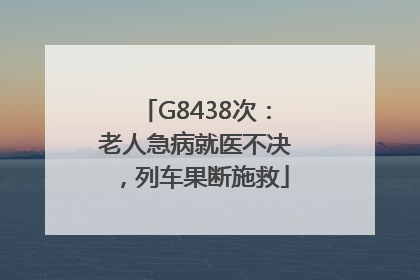 G8438次：老人急病就医不决，列车果断施救
