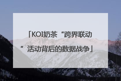 KOI奶茶“跨界联动”活动背后的数据战争