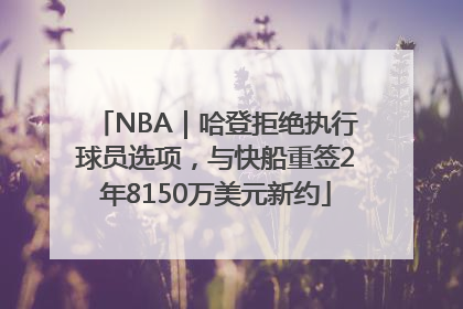 NBA｜哈登拒绝执行球员选项，与快船重签2年8150万美元新约